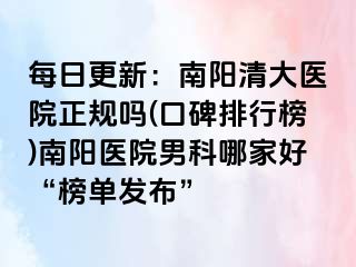 每日更新：南陽清大醫(yī)院正規(guī)嗎(口碑排行榜)南陽醫(yī)院男科哪家好“榜單發(fā)布”